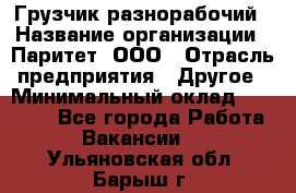 Грузчик-разнорабочий › Название организации ­ Паритет, ООО › Отрасль предприятия ­ Другое › Минимальный оклад ­ 29 000 - Все города Работа » Вакансии   . Ульяновская обл.,Барыш г.